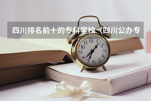 四川排名前十的专科学校(四川公办专科排名前十的学校)