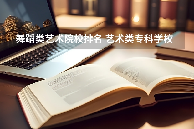 舞蹈类艺术院校排名 艺术类专科学校排名公办