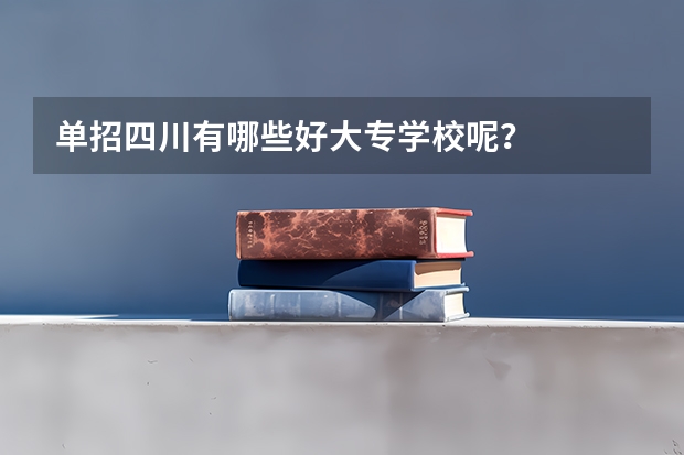 单招四川有哪些好大专学校呢?