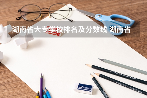 湖南省大专学校排名及分数线 湖南省内专科排名及分数线
