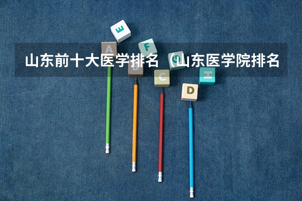 山东前十大医学排名(山东医学院排名前十强)