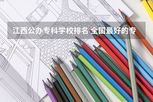 江西公办专科学校排名 全国最好的专科学校公办排名