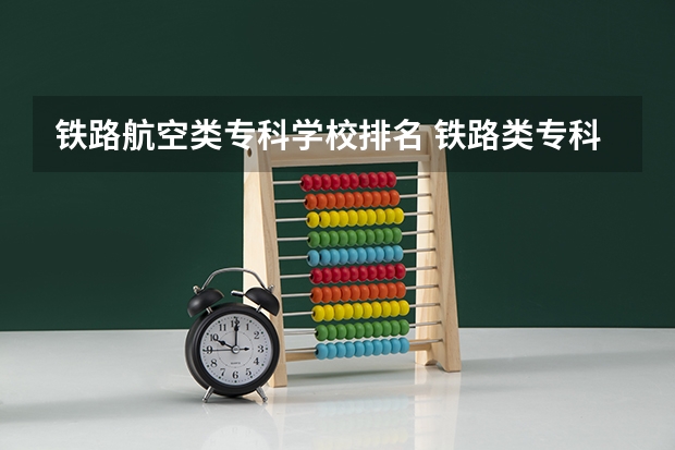 铁路航空类专科学校排名 铁路类专科学校排名