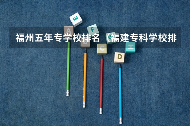 福州五年专学校排名（福建专科学校排名公办）