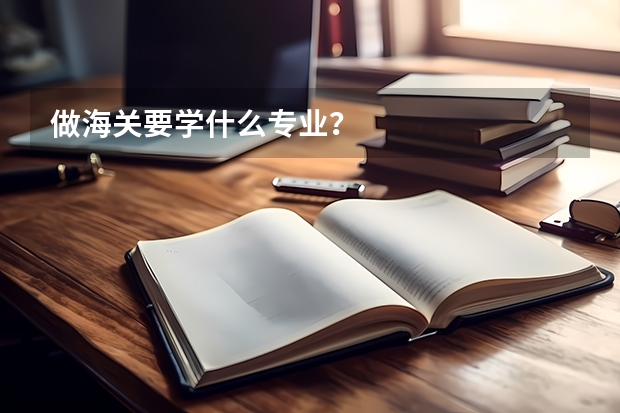 做海关要学什么专业?