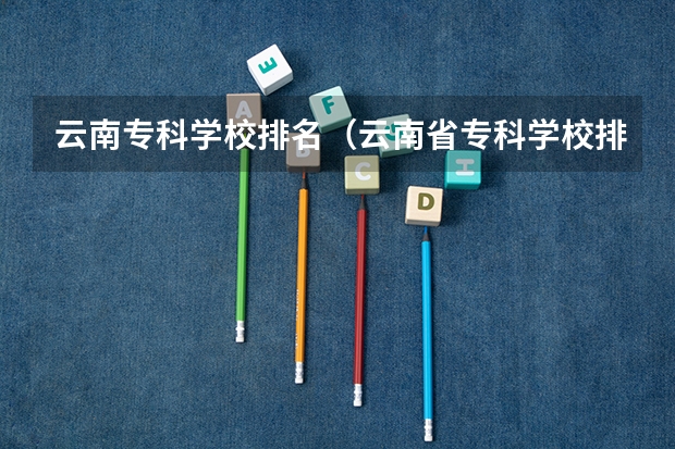 云南专科学校排名（云南省专科学校排名）