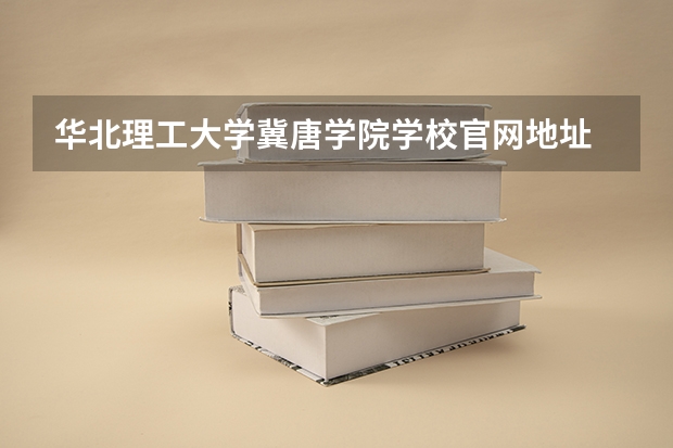 华北理工大学冀唐学院学校官网地址 华北理工大学冀唐学院介绍
