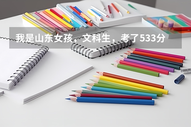 我是山东女孩，文科生，考了533分，想报一个省内的专科学校，请大家推荐一下，谢谢！ 山东春季高考专科学校排名