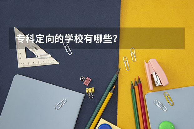 专科定向的学校有哪些?