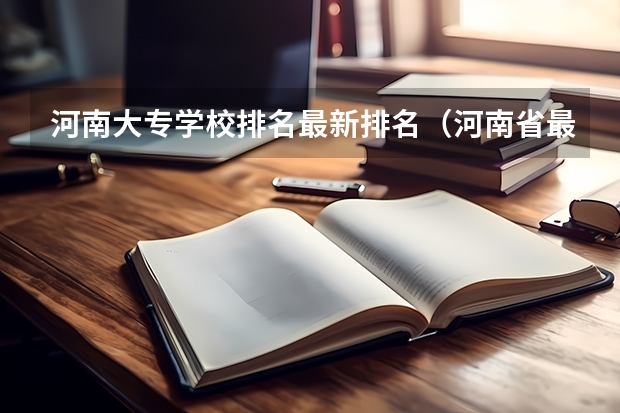 河南大专学校排名最新排名（河南省最好的专科学校的排名）