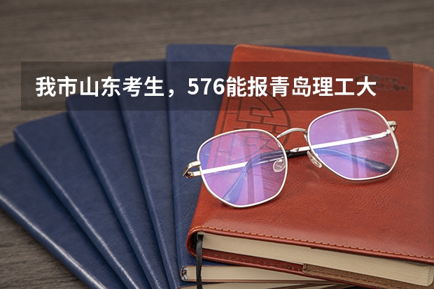 我市山东考生，576能报青岛理工大学吗？