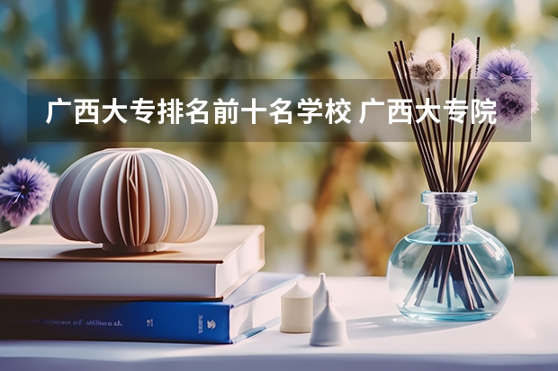 广西大专排名前十名学校 广西大专院校排名榜