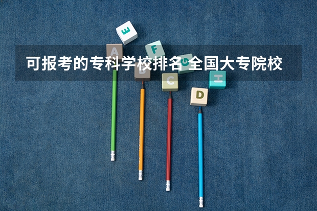 可报考的专科学校排名 全国大专院校排名
