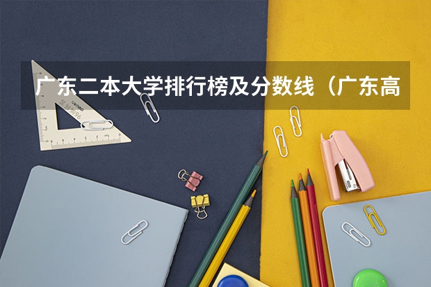广东二本大学排行榜及分数线(广东高等专科学校排名)