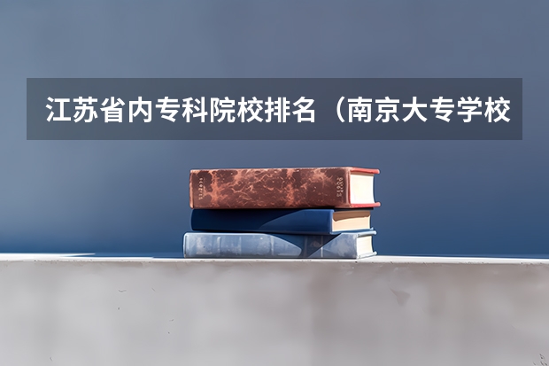 江苏省内专科院校排名（南京大专学校排名）