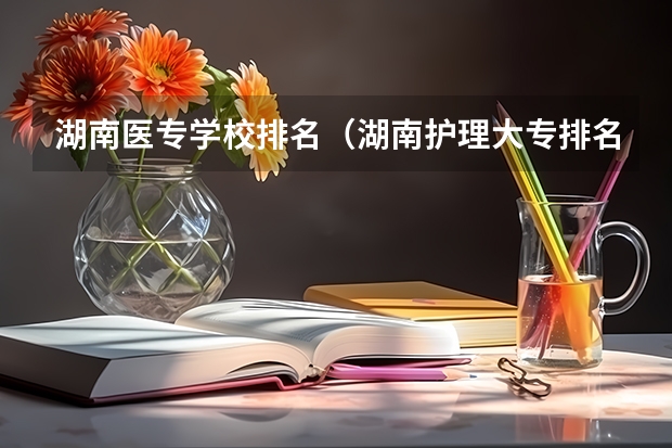 湖南医专学校排名(湖南护理大专排名)