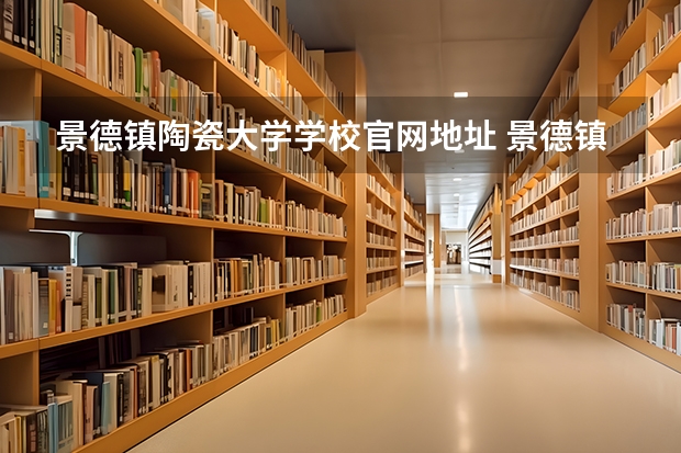 景德镇陶瓷大学学校官网地址 景德镇陶瓷大学介绍