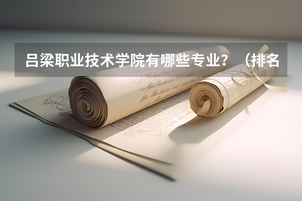 吕梁职业技术学院有哪些专业?(排名前三的专业,你一定要知道)?