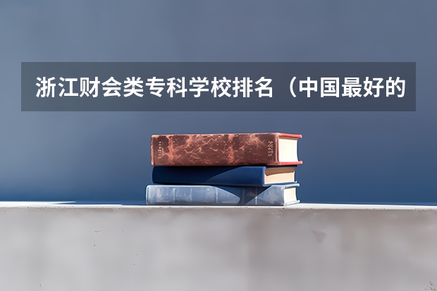浙江财会类专科学校排名(中国最好的专科学校前十名)