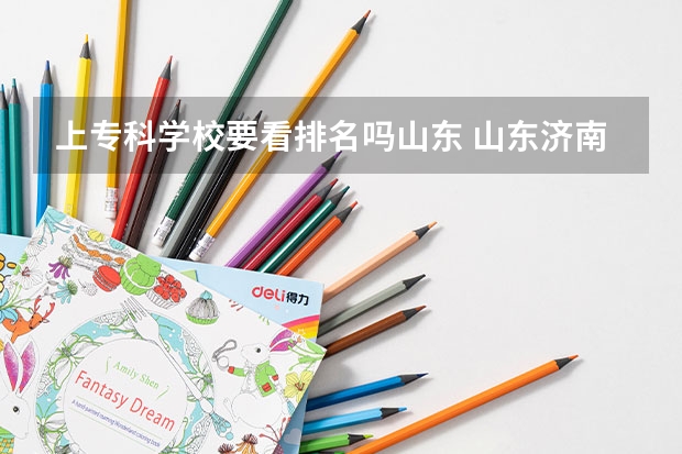 上专科学校要看排名吗山东 山东济南专科学校排名及分数线