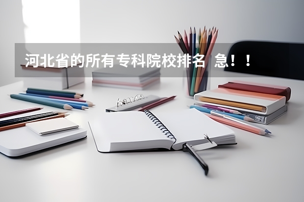 河北省的所有专科院校排名 急!!!!(专科学校排行榜)