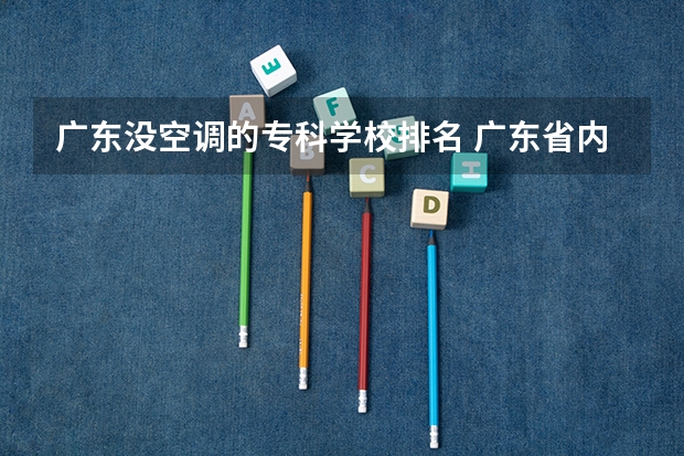 广东没空调的专科学校排名 广东省内大专院校排名