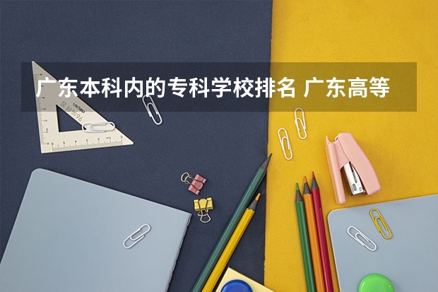 广东本科内的专科学校排名 广东高等专科学校排名