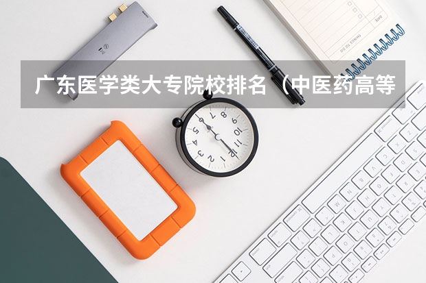 广东医学类大专院校排名（中医药高等专科学校排名）