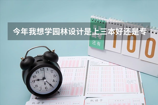 今年我想学园林设计是上三本好还是专科,什么学校这方面好