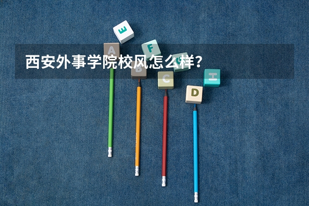 西安外事学院校风怎么样?