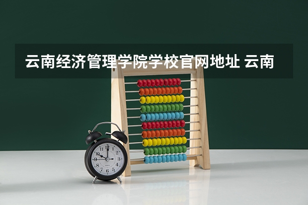 云南经济管理学院学校官网地址 云南经济管理学院介绍