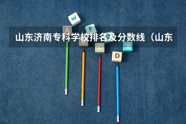 山东济南专科学校排名及分数线（山东专科学校排名及录取分数线）