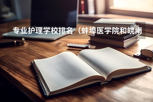 专业护理学校排名（蚌埠医学院和皖南医学院排名）