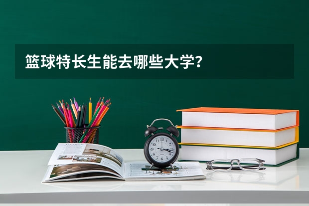 篮球特长生能去哪些大学？