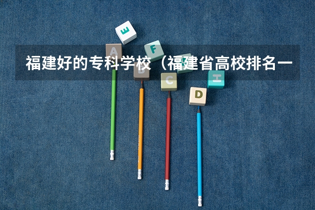 福建好的专科学校（福建省高校排名一览表）