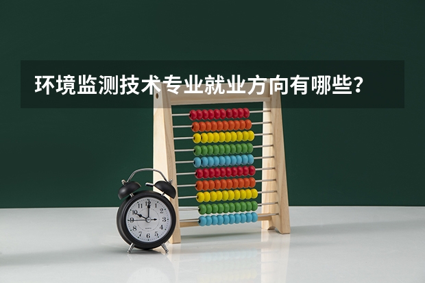环境监测技术专业就业方向有哪些?