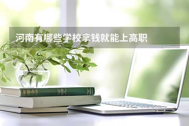 河南有哪些学校拿钱就能上高职