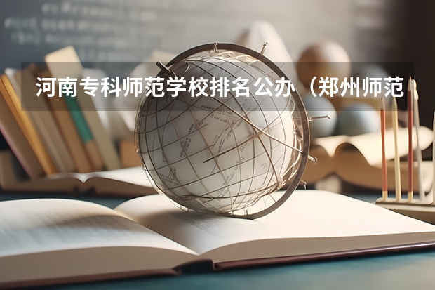 河南专科师范学校排名公办（郑州师范院校排名）