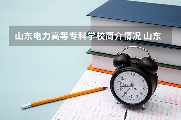 山东电力高等专科学校简介情况 山东电力高等专科学校校园环境好不好