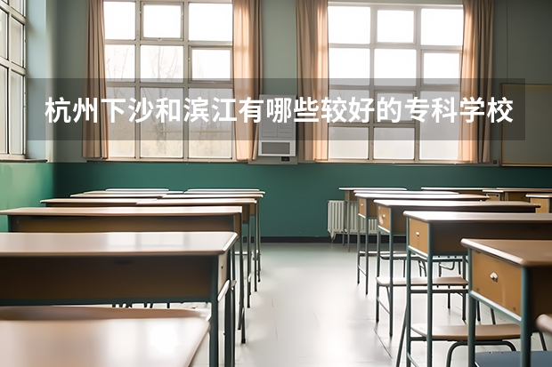 杭州下沙和滨江有哪些较好的专科学校
