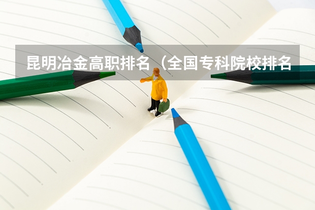 昆明冶金高职排名(全国专科院校排名)