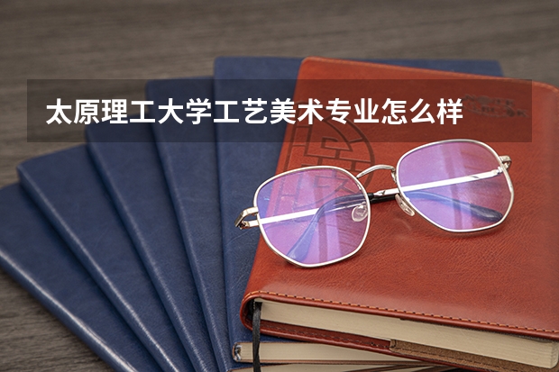 太原理工大学工艺美术专业怎么样
