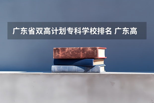 广东省双高计划专科学校排名 广东高等专科学校排名