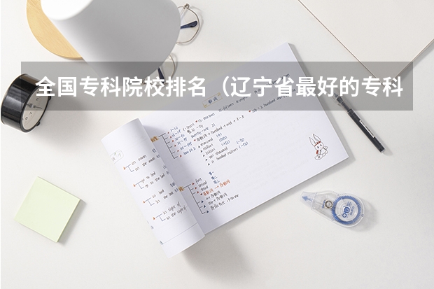 全国专科院校排名(辽宁省最好的专科学校。)