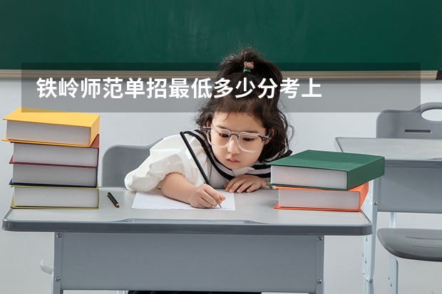铁岭师范单招最低多少分考上