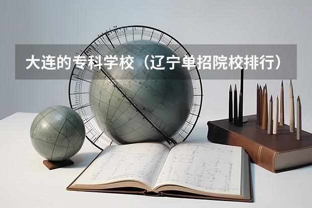大连的专科学校(辽宁单招院校排行)