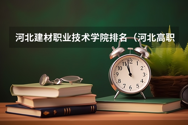 河北建材职业技术学院排名（河北高职专科学校排名）