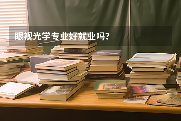 眼视光学专业好就业吗？