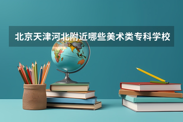 北京天津河北附近哪些美术类专科学校比较好