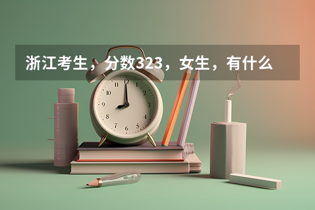 浙江考生,分数323,女生,有什么专科学校好的,公办或者民办都无所谓,麻烦介绍下